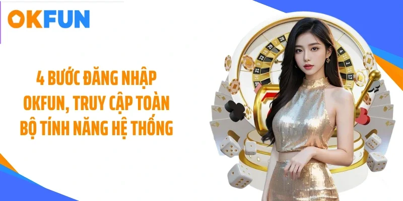 4 buoc dang nhap okfun truy cap toan bo tinh nang he thong 4 Bước đăng nhập OKFUN, truy cập toàn bộ tính năng hệ thống