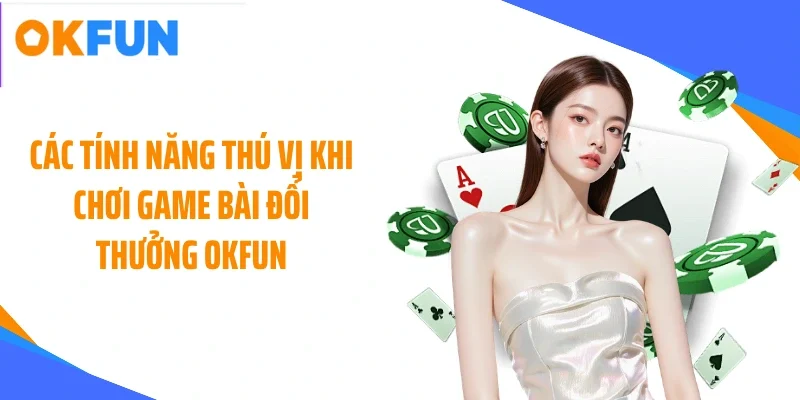 cac-tinh-nang-thu-vi-khi-choi-game-bai-doi-thuong-okfun Các tính năng thú vị khi chơi game bài đổi thưởng OKFUN