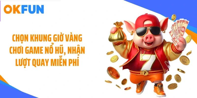 chon-khung-gio-vang-choi-game-no-hu-nhan-luot-quay-mien-phi Chọn khung giờ vàng chơi game nổ hũ, nhận lượt quay miễn phí
