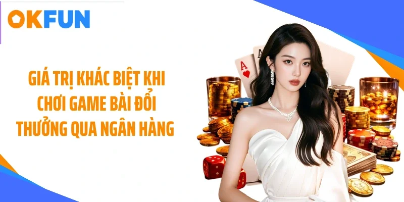 gia-tri-khac-biet-khi-choi-game-bai-doi-thuong-qua-ngan-hang Giá trị khác biệt khi chơi game bài đổi thưởng qua ngân hàng