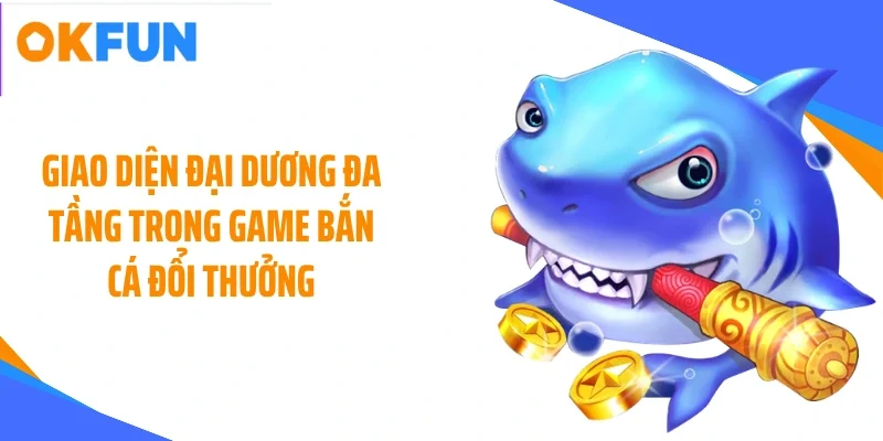 giao-dien-dai-duong-da-tang-trong-game-ban-ca-doi-thuong Giao diện đại dương đa tầng trong game bắn cá đổi thưởng