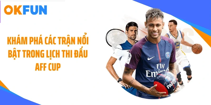 kham-pha-cac-tran-noi-bat-trong-lich-thi-dau-aff-cup Khám phá các trận nổi bật trong lịch thi đấu AFF CUP