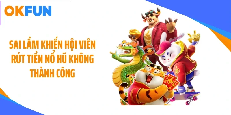 sai-lam-khien-hoi-vien-rut-tien-no-hu-khong-thanh-cong Sai lầm khiến hội viên rút tiền nổ hũ không thành công