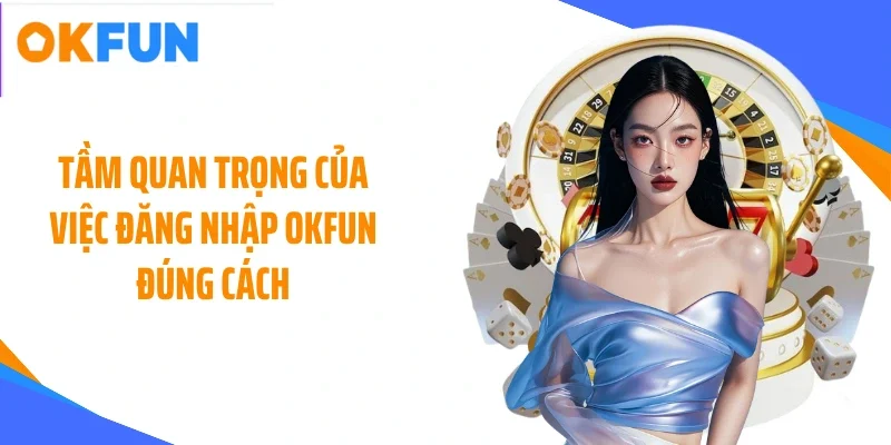 tam-quan-trong-cua-viec-dang-nhap-okfun-dung-cach Tầm quan trọng của việc đăng nhập OKFUN đúng cách