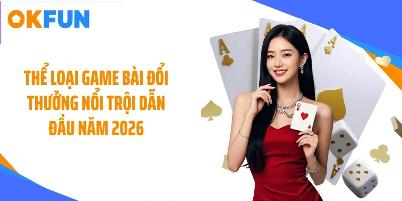 the-loai-game-bai-doi-thuong-noi-troi-dan-dau-nam-2026 Thể loại game bài đổi thưởng nổi trội dẫn đầu năm 2026