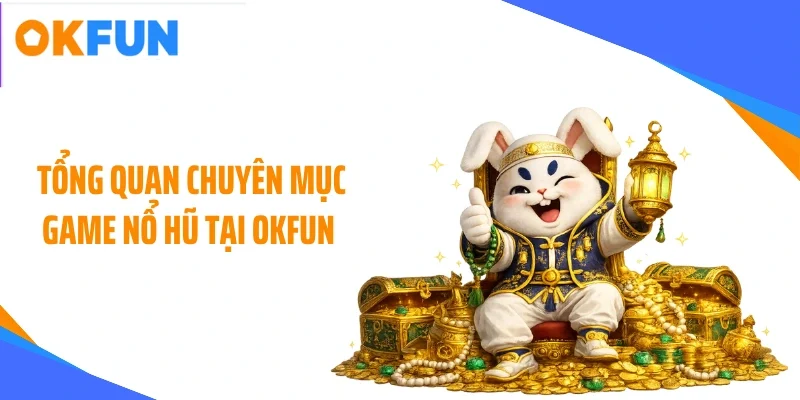 tong-quan-chuyen-muc-game-no-hu-tai-okfun Tổng quan chuyên mục game nổ hũ tại OKFUN