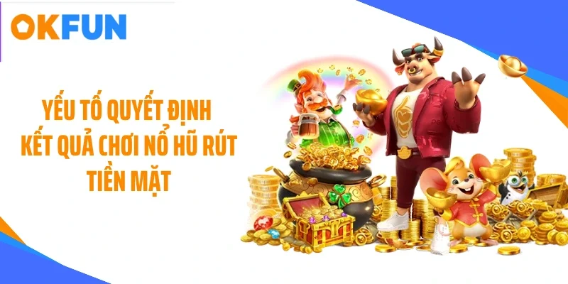 yeu-to-quyet-dinh-ket-qua-choi-no-hu-rut-tien-mat Yếu tố quyết định kết quả chơi nổ hũ rút tiền mặt